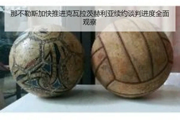 那不勒斯加快推进克瓦拉茨赫利亚续约谈判进度全面观察