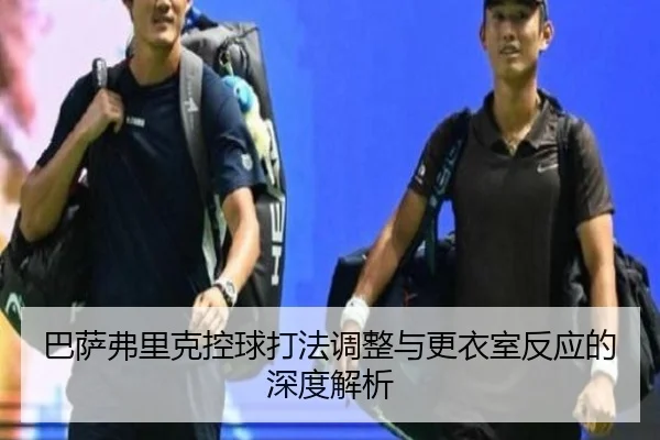 巴萨弗里克控球打法调整与更衣室反应的深度解析