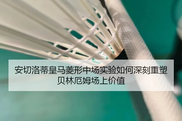 安切洛蒂皇马菱形中场实验如何深刻重塑贝林厄姆场上价值