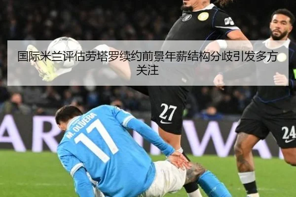 国际米兰评估劳塔罗续约前景年薪结构分歧引发多方关注